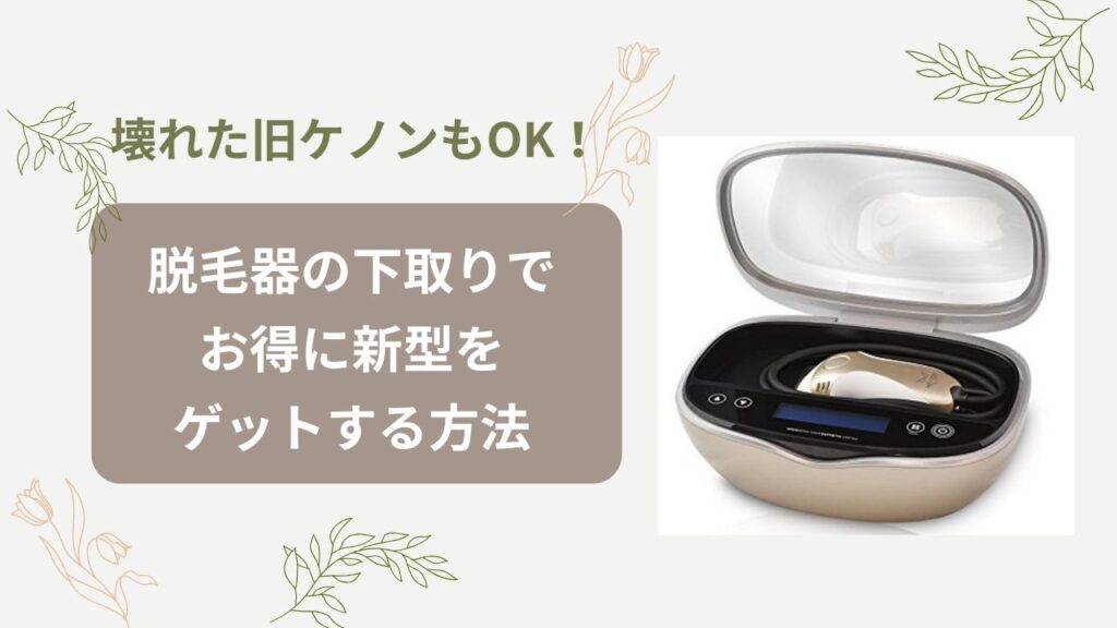 壊れた旧ケノンもOK！脱毛器の下取りでお得に新型をゲットする方法とは 